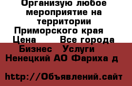 Организую любое мероприятие на территории Приморского края. › Цена ­ 1 - Все города Бизнес » Услуги   . Ненецкий АО,Фариха д.